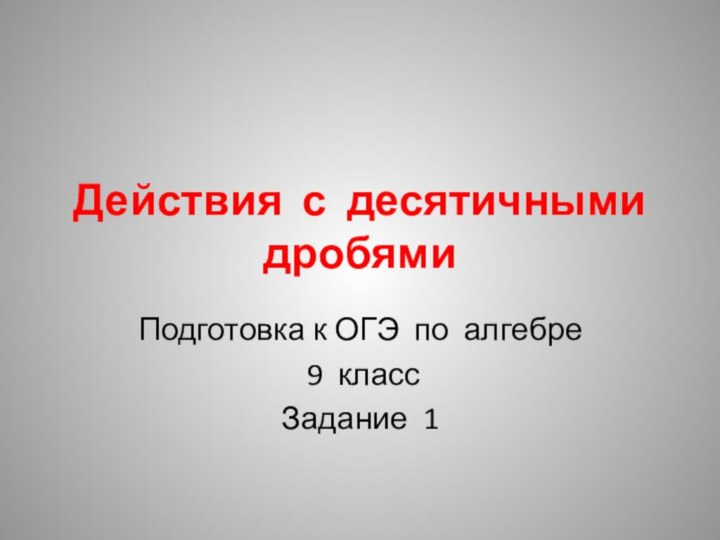 Действия с десятичными дробямиПодготовка к ОГЭ по алгебре 9 классЗадание 1