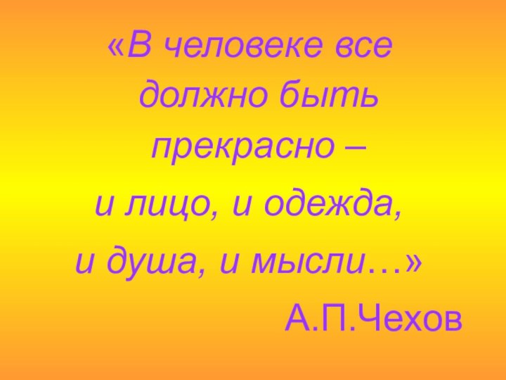 «В человеке все должно быть прекрасно – и лицо, и одежда, и душа, и мысли…»А.П.Чехов