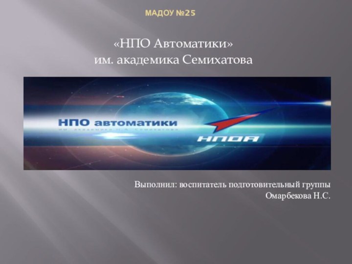 МАДОУ №25  «НПО Автоматики»им. академика СемихатоваВыполнил: воспитатель подготовительный группыОмарбекова Н.С.