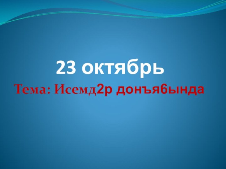 23 октябрьТема: Исемд2р донъя6ында