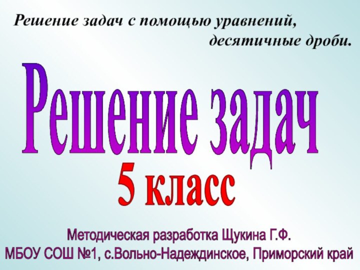 5 классМетодическая разработка Щукина Г.Ф.МБОУ СОШ №1, с.Вольно-Надеждинское, Приморский край Решение задач