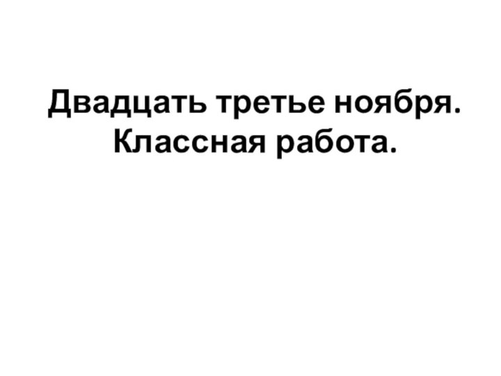 Двадцать третье ноября. Классная работа.