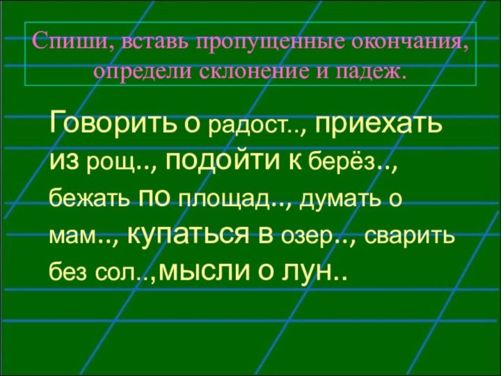 Спиши, вставь пропущенные окончания, определи склонение и падеж.  Говорить о радост..,