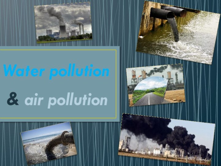 Water pollution& air pollution