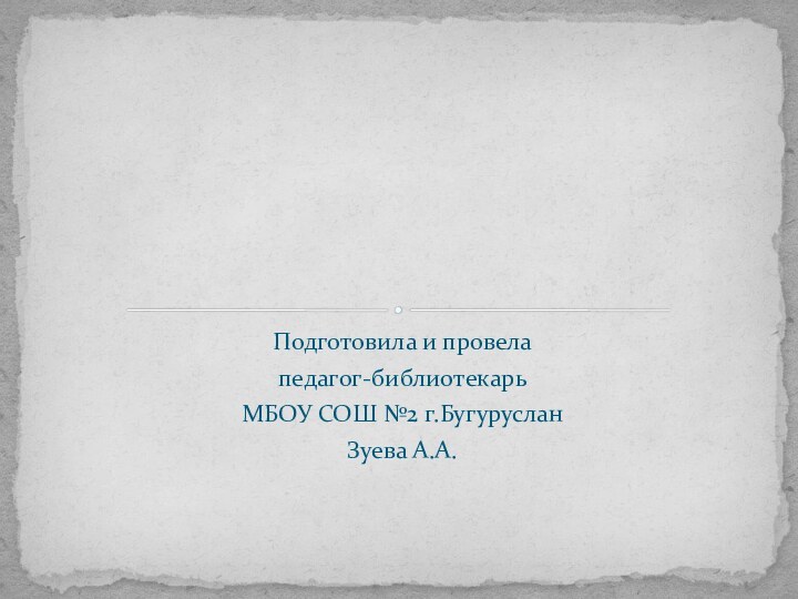 Подготовила и провелапедагог-библиотекарьМБОУ СОШ №2 г.БугурусланЗуева А.А.