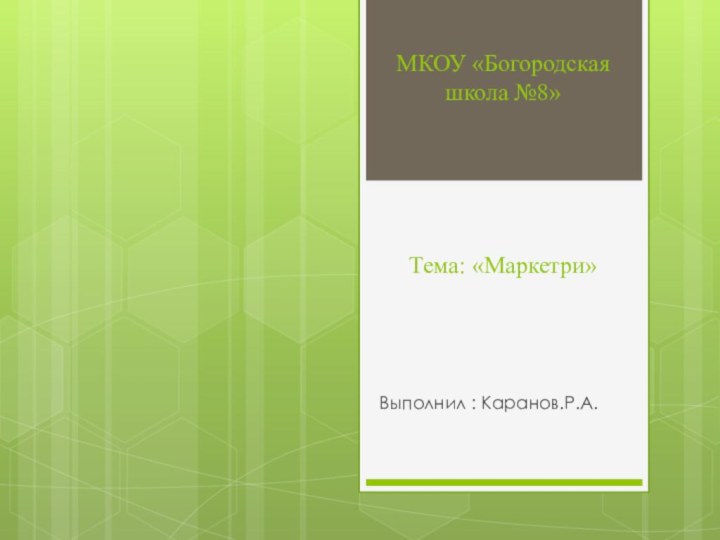 МКОУ «Богородская школа №8»      Тема: «Маркетри»Выполнил : Каранов.Р.А.