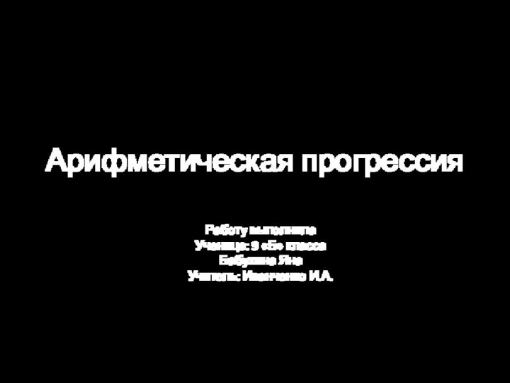 Арифметическая прогрессия Работу выполнила Ученица: 9 «Б» классаБабухина ЯнаУчитель: Иванченко И.А.