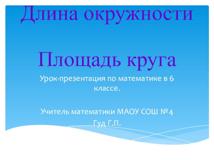 Длина окружности Площадь кругаУрок-презентация по математике в 6 классе.Учитель математики МАОУ СОШ №4Гуд Г.П.