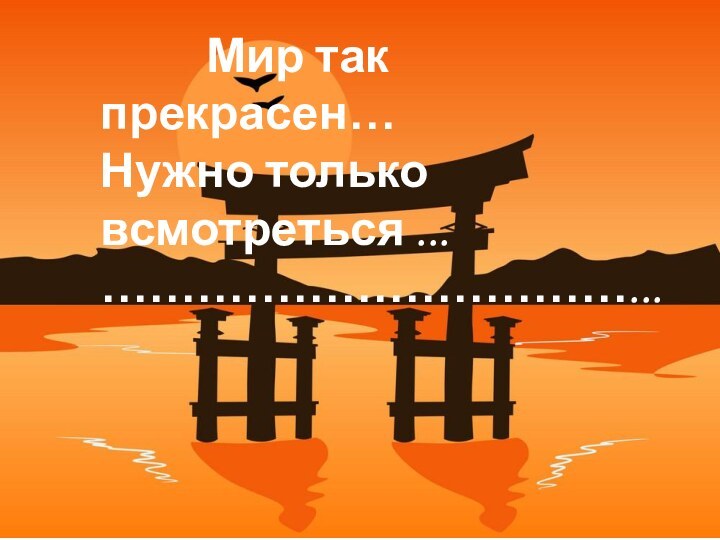 Мир так прекрасен… Нужно только всмотреться ...……………………………...