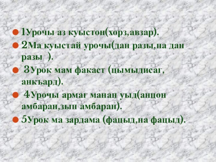 1Урочы аз куыстон(хорз,авзар). 2Ма куыстай урочы(дан разы,на дан разы ). 3Урок мам