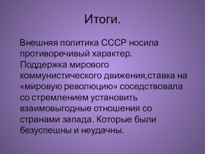 Итоги.  Внешняя политика СССР носила противоречивый характер. Поддержка мирового коммунистического движения,ставка