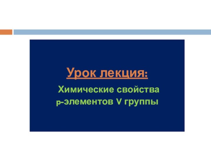 Урок лекция:  Химические свойства  p-элементов V группы