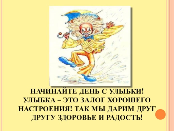 НАЧИНАЙТЕ ДЕНЬ С УЛЫБКИ!  УЛЫБКА – ЭТО ЗАЛОГ ХОРОШЕГО НАСТРОЕНИЯ! ТАК