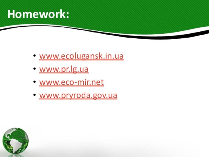 Homework: www.ecolugansk.in.ua www.pr.lg.ua www.eco-mir.netwww.pryroda.gov.ua