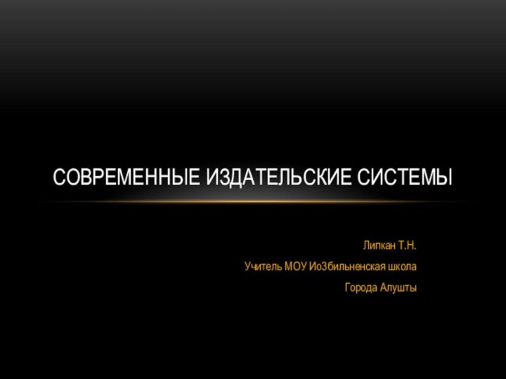 Липкан Т.Н.Учитель МОУ Ио3бильненская школаГорода АлуштыСовременные издательские системы