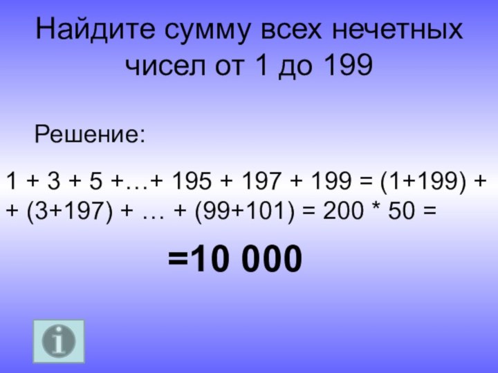 Найдите сумму всех нечетных чисел от 1 до 199=10 000Решение:1 + 3