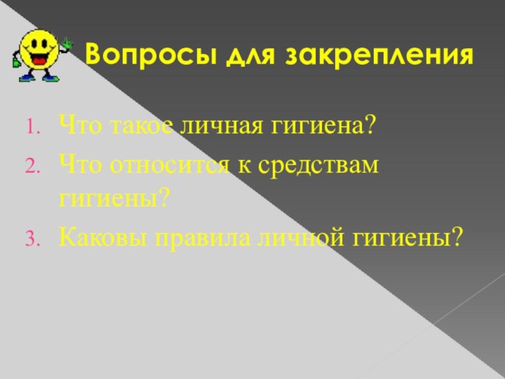 Вопросы для закрепленияЧто такое личная гигиена?Что относится к средствам гигиены?Каковы правила личной гигиены?