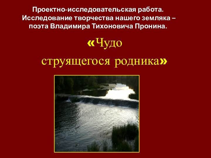 Проектно-исследовательская работа.  Исследование творчества нашего земляка – поэта Владимира Тихоновича Пронина.«Чудо струящегося родника»