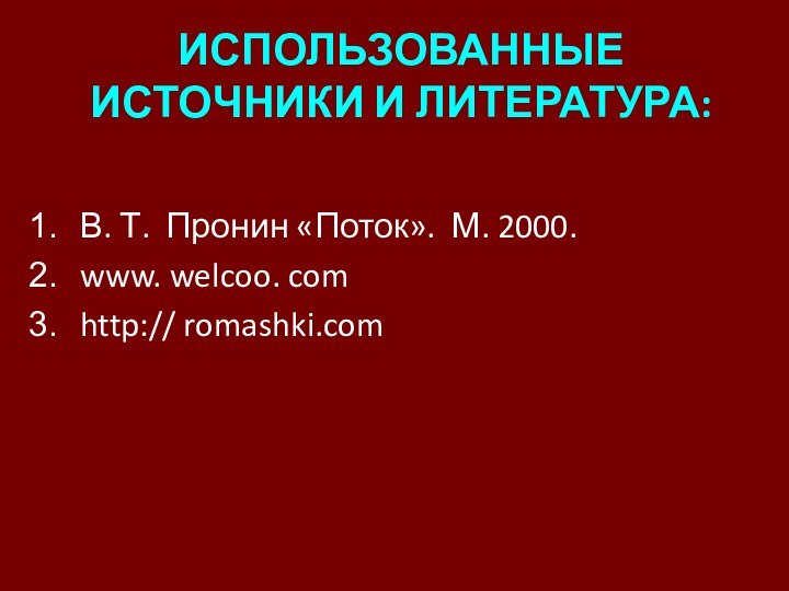 ИСПОЛЬЗОВАННЫЕ ИСТОЧНИКИ И ЛИТЕРАТУРА:В. Т. Пронин «Поток». М. 2000.www. welcoo. comhttp:// romashki.com