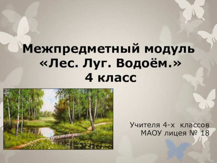 Межпредметный модуль  «Лес. Луг. Водоём.»  4 классУчителя 4-х классовМАОУ лицея № 18