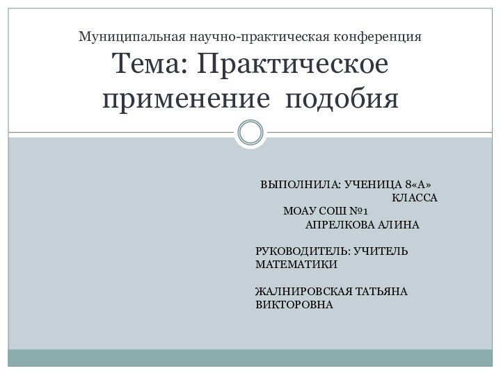 Муниципальная научно-практическая конференция Тема: Практическое применение подобия  ВЫПОЛНИЛА: УЧЕНИЦА 8«А»