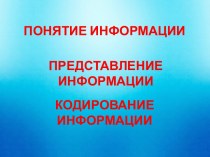 Презентация по информатике и ИКТ на тему Понятие информации. Представление информации. Кодирование информации (10 класс)