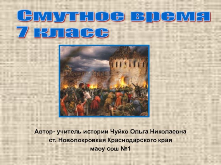 Автор- учитель истории Чуйко Ольга Николаевна ст. Новопокровкая Краснодарского края маоу сош №1Смутное время 7 класс