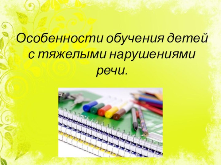 Особенности обучения детей  с тяжелыми нарушениями речи.