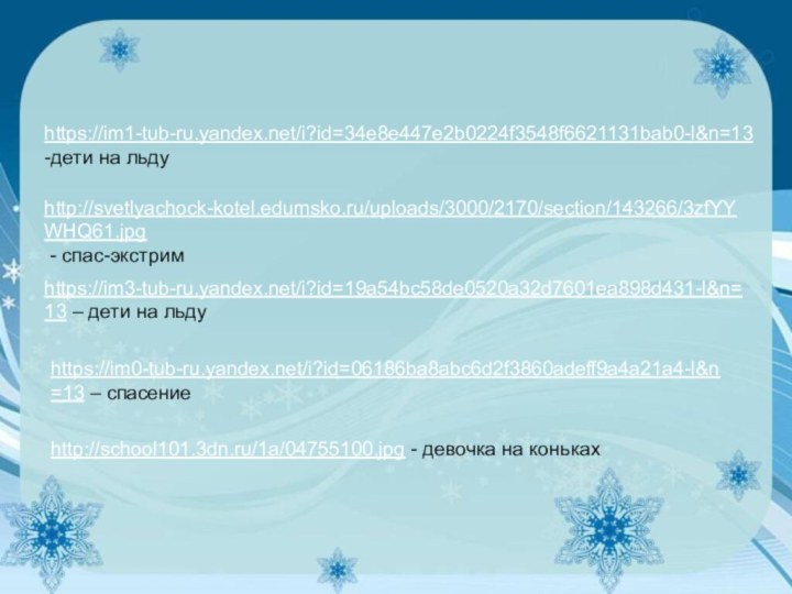 https://im1-tub-ru.yandex.net/i?id=34e8e447e2b0224f3548f6621131bab0-l&n=13  -дети на льду http://svetlyachock-kotel.edumsko.ru/uploads/3000/2170/section/143266/3zfYYWHQ61.jpg - спас-экстримhttps://im3-tub-ru.yandex.net/i?id=19a54bc58de0520a32d7601ea898d431-l&n=13 – дети на льдуhttps://im0-tub-ru.yandex.net/i?id=06186ba8abc6d2f3860adeff9a4a21a4-l&n=13