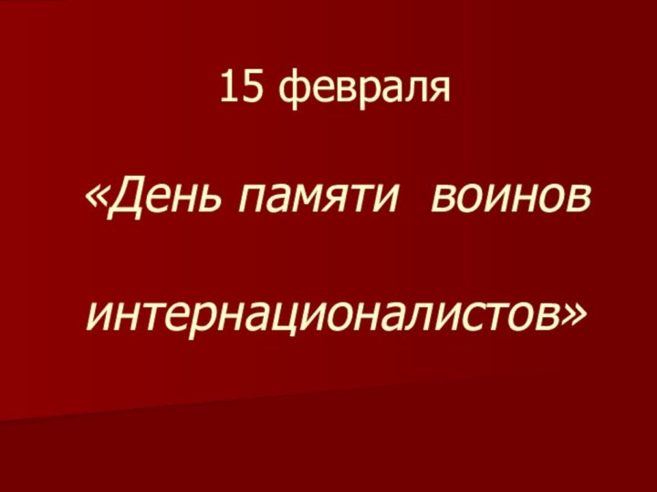 15 февраля   «День памяти воинов   интернационалистов»