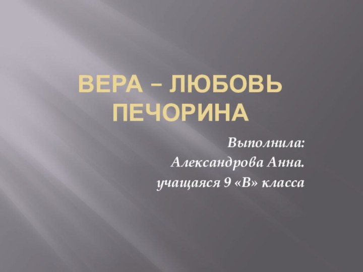 Вера – любовь ПечоринаВыполнила:Александрова Анна.учащаяся 9 «В» класса