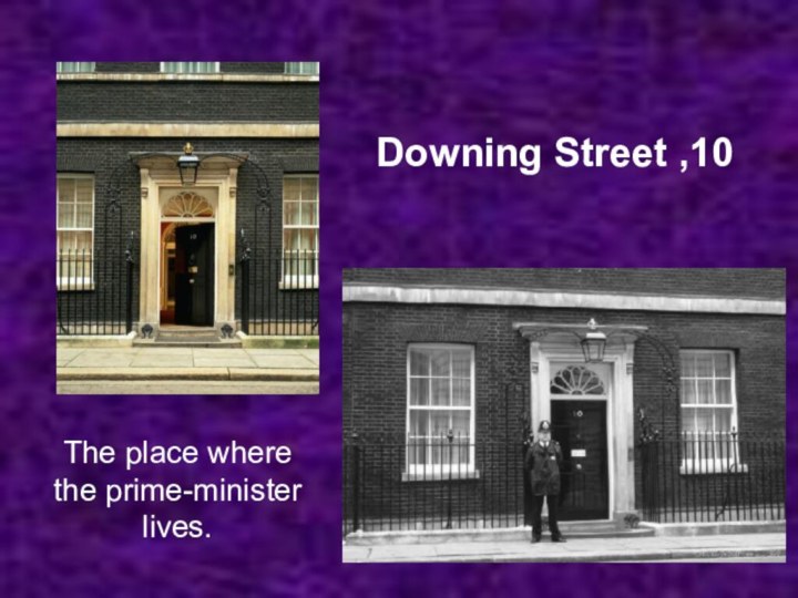 Downing Street ,10The place where the prime-minister lives.