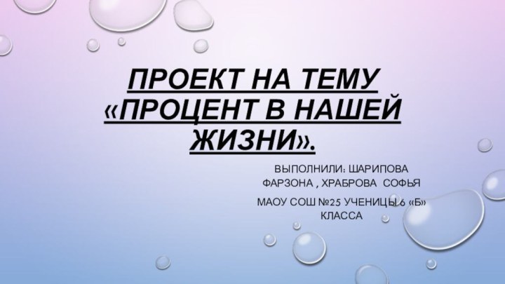 Проект на тему «Процент в нашей жизни».Выполнили: Шарипова Фарзона , храброва софьяМаоу