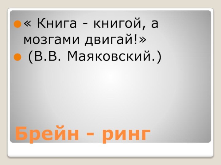 Брейн - ринг« Книга - книгой, а мозгами двигай!» (В.В. Маяковский.)