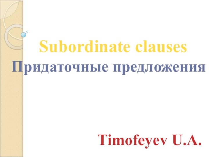 Subordinate clausesПридаточные предложенияTimofeyev U.A.