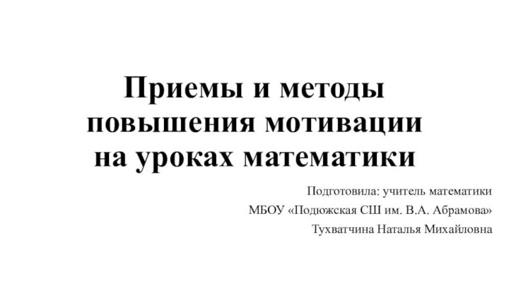 Приемы и методы повышения мотивации на уроках математики Подготовила: учитель математики МБОУ