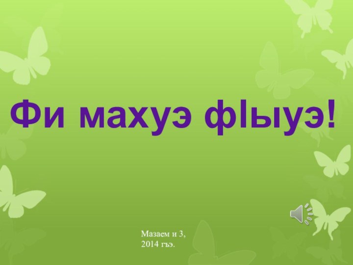 Фи махуэ фlыуэ!Мазаем и 3,2014 гъэ.