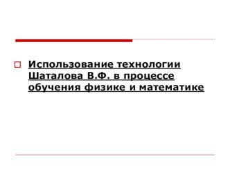 Презентация по математике и физике Использование технологии Шаталова В.Ф. в процессе обучения физике и математике