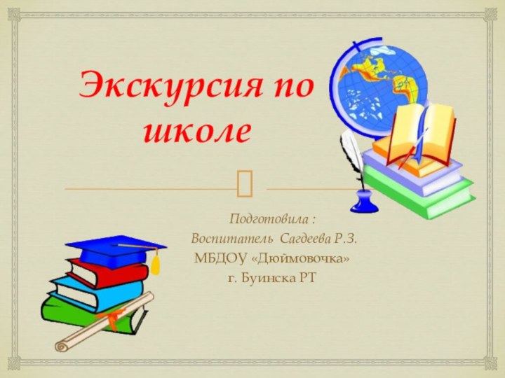 Экскурсия по школеПодготовила : Воспитатель Сагдеева Р.З.МБДОУ «Дюймовочка»г. Буинска РТ