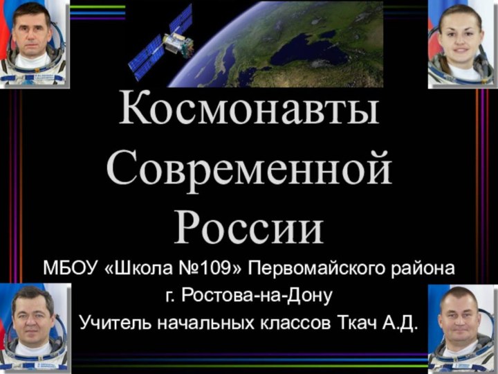 Космонавты Современной РоссииМБОУ «Школа №109» Первомайского района г. Ростова-на-ДонуУчитель начальных классов Ткач А.Д.