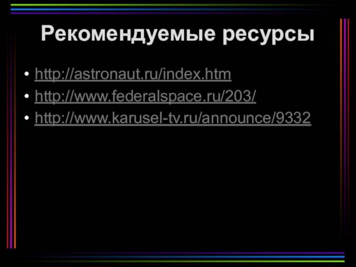 Рекомендуемые ресурсыhttp://astronaut.ru/index.htm http://www.federalspace.ru/203/ http://www.karusel-tv.ru/announce/9332