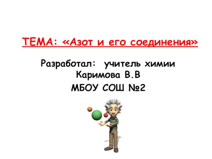 ТЕМА: «Азот и его соединения»Разработал: учитель химии Каримова В.ВМБОУ СОШ №2