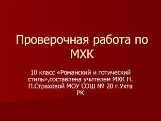 Презентация Проверочная работа по МХК 10 класс Романский и готический стиль