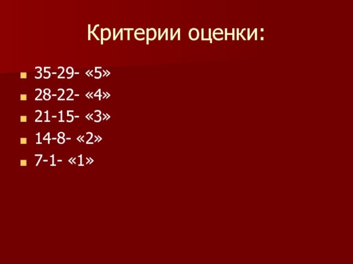 Критерии оценки:35-29- «5»28-22- «4»21-15- «3»14-8- «2»7-1- «1»