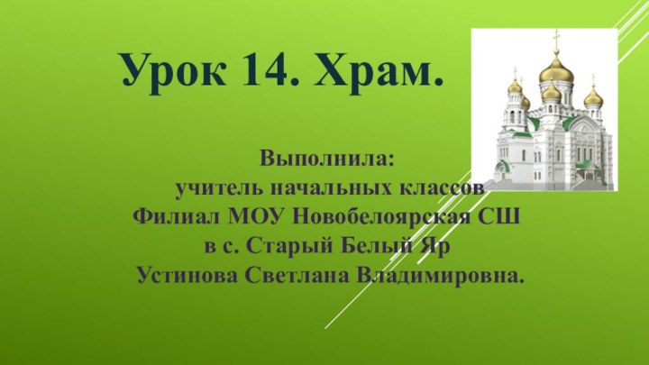 Урок 14. Храм. Выполнила: учитель начальных классов Филиал МОУ Новобелоярская СШ в