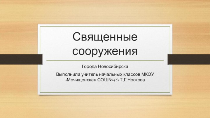 Священные сооружения Города Новосибирска Выполнила учитель начальных классов МКОУ «Мочищенская СОШ№45» Т.Г.Носкова