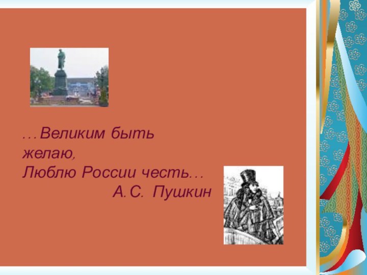 …Великим быть желаю, Люблю России честь…     		  А.С. Пушкин