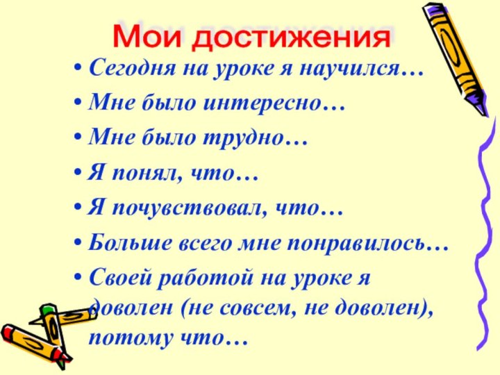 Сегодня на уроке я научился…Мне было интересно…Мне было трудно…Я понял, что…Я почувствовал,