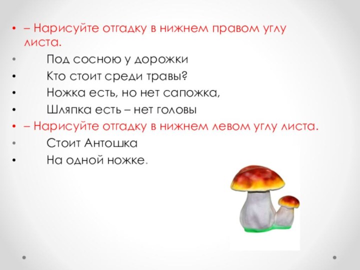 – Нарисуйте отгадку в нижнем правом углу листа.		Под сосною у дорожки 		Кто