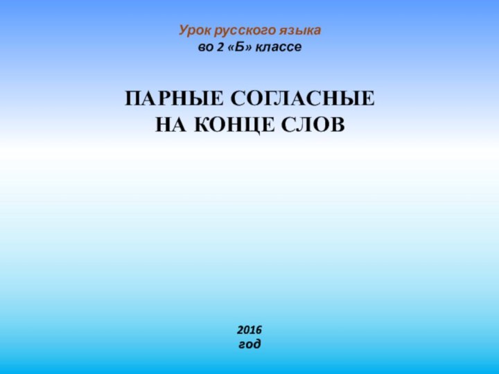 Урок русского языка во 2 «Б» классе ПАРНЫЕ СОГЛАСНЫЕ НА КОНЦЕ СЛОВ2016 год